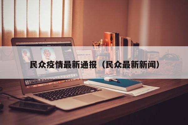 民众疫情最新通报（民众最新新闻）