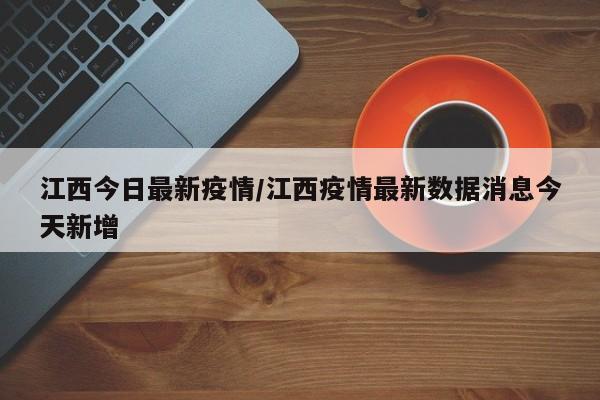 江西今日最新疫情/江西疫情最新数据消息今天新增