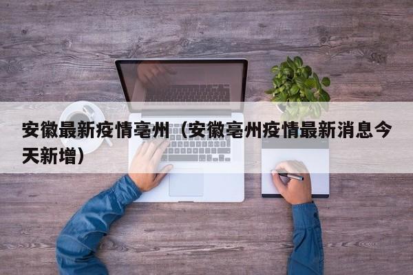 安徽最新疫情亳州（安徽亳州疫情最新消息今天新增）