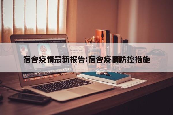 宿舍疫情最新报告:宿舍疫情防控措施