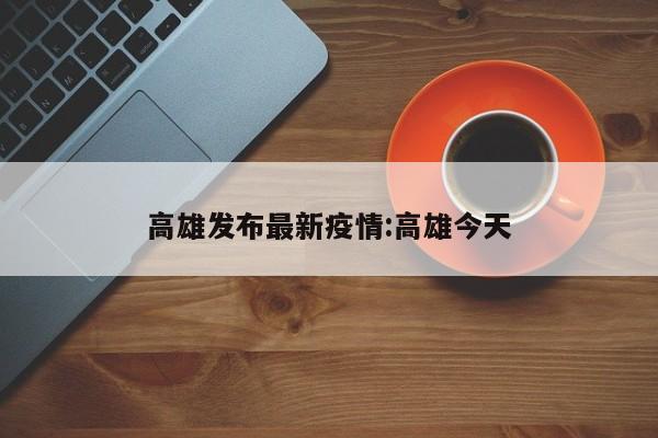 高雄发布最新疫情:高雄今天