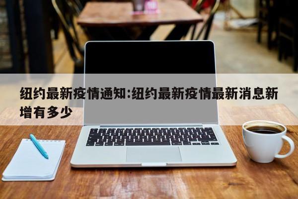 纽约最新疫情通知:纽约最新疫情最新消息新增有多少
