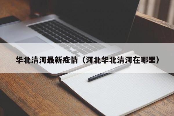 华北清河最新疫情（河北华北清河在哪里）