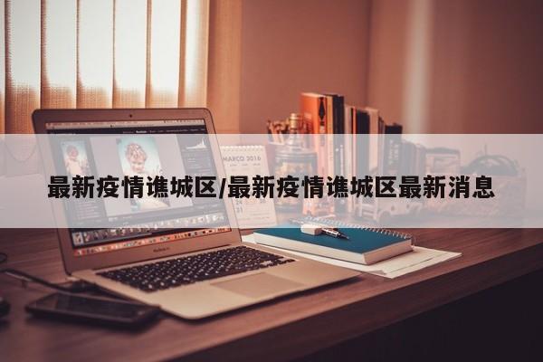 最新疫情谯城区/最新疫情谯城区最新消息