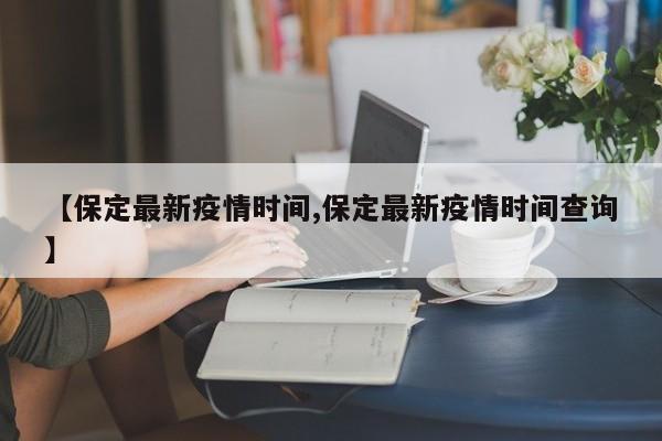 【保定最新疫情时间,保定最新疫情时间查询】