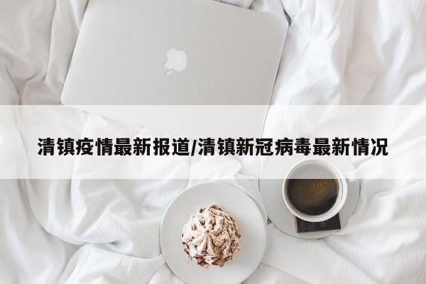 清镇疫情最新报道/清镇新冠病毒最新情况
