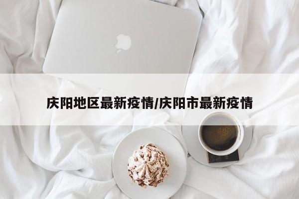 庆阳地区最新疫情/庆阳市最新疫情
