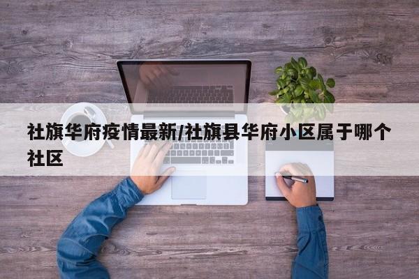 社旗华府疫情最新/社旗县华府小区属于哪个社区