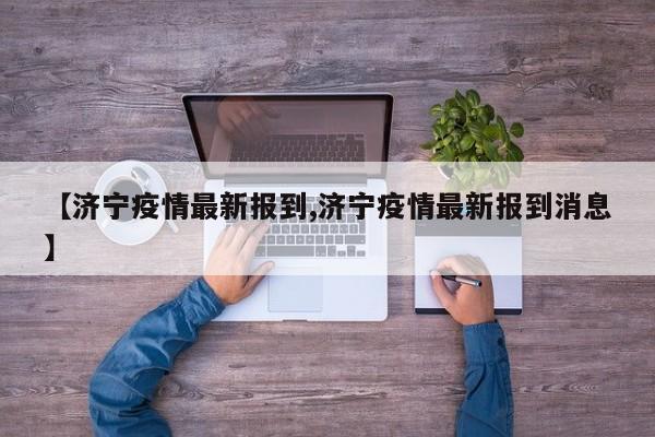 【济宁疫情最新报到,济宁疫情最新报到消息】