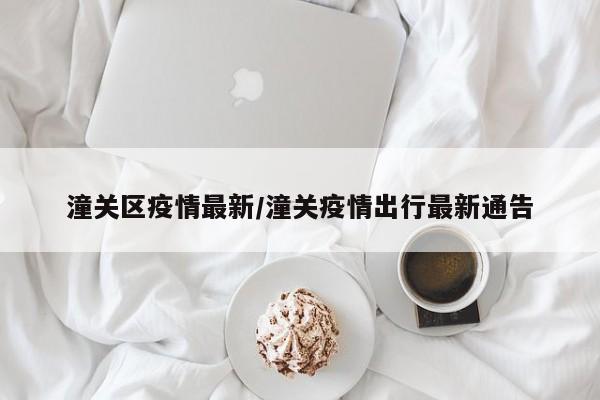 潼关区疫情最新/潼关疫情出行最新通告