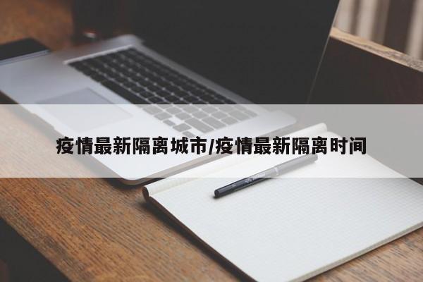 疫情最新隔离城市/疫情最新隔离时间