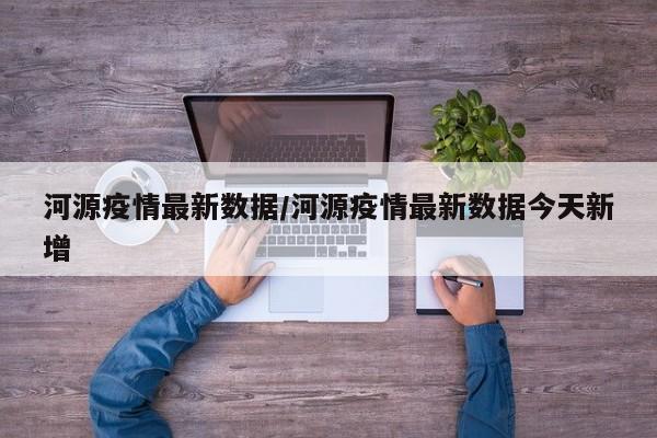 河源疫情最新数据/河源疫情最新数据今天新增