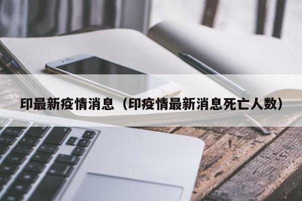 印最新疫情消息（印疫情最新消息死亡人数）