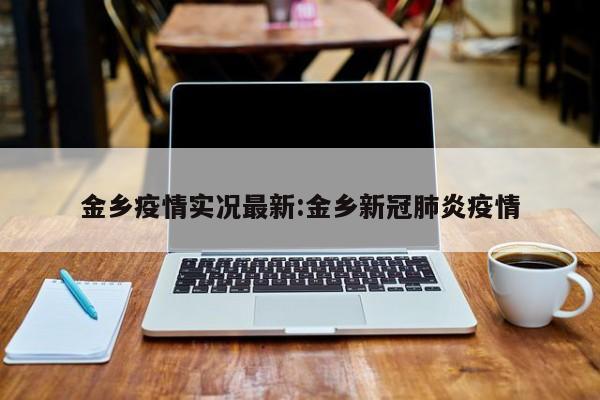 金乡疫情实况最新:金乡新冠肺炎疫情