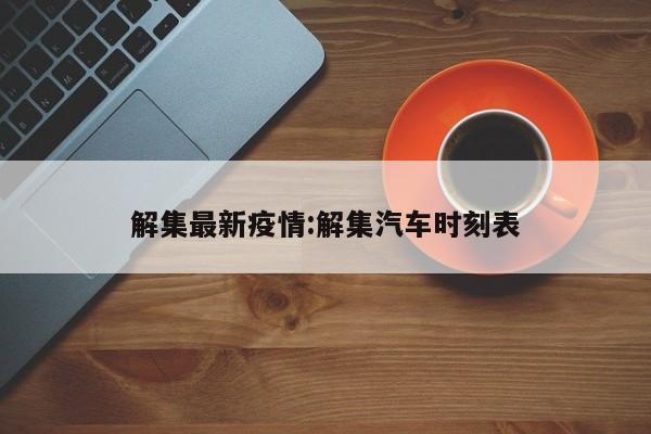 解集最新疫情:解集汽车时刻表
