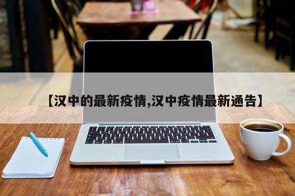 【汉中的最新疫情,汉中疫情最新通告】