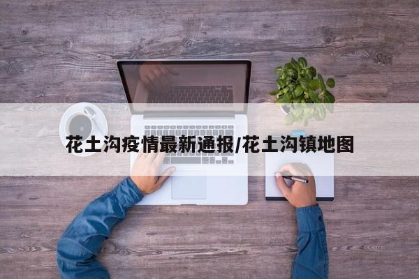 花土沟疫情最新通报/花土沟镇地图