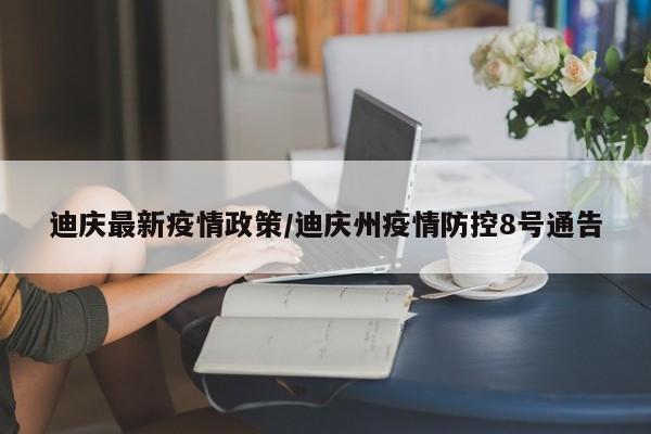 迪庆最新疫情政策/迪庆州疫情防控8号通告